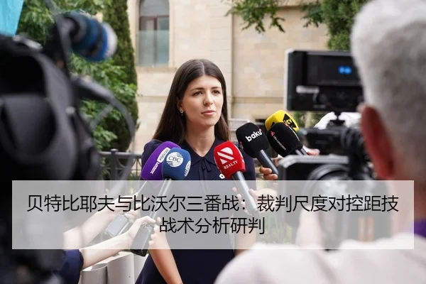 贝特比耶夫与比沃尔三番战：裁判尺度对控距技战术分析研判 | hth