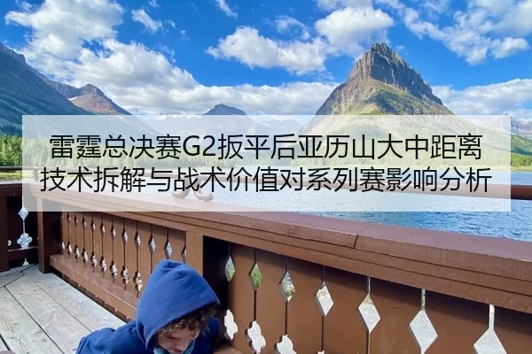 雷霆总决赛G2扳平后亚历山大中距离技术拆解与战术价值对系列赛影响分析 | hth