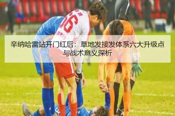 辛纳哈雷站开门红后：草地发接发体系六大升级点与战术意义深析 | hth