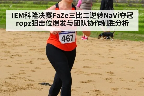 IEM科隆决赛FaZe三比二逆转NaVi夺冠 ropz狙击位爆发与团队协作制胜分析 | hth