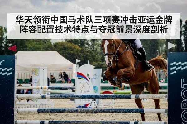 华天领衔中国马术队三项赛冲击亚运金牌 阵容配置技术特点与夺冠前景深度剖析 | hth