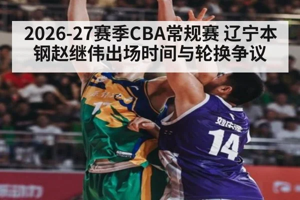 2026-27赛季CBA常规赛 辽宁本钢赵继伟出场时间与轮换争议